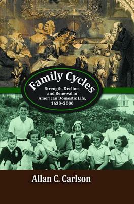 Family Cycles: Strength, Decline, and Renewal in American Domestic Life, 1630-2000 by Allan C. Carlson
