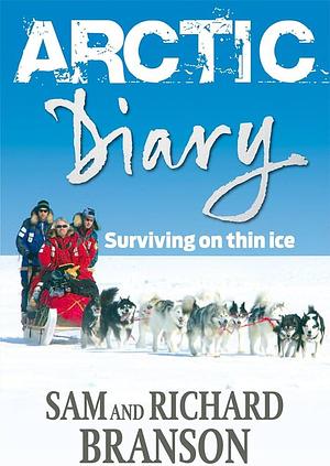 Arctic Diary: Surviving on Thin Ice by Sam Branson, Sam Branson, Richard Branson