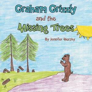 Graham Grizzly and the Missing Trees by Jennifer Murphy