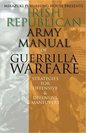 Irish Republican Army Manual of Guerrilla Warfare: IRA Strategies for Guerrilla Warfare by Mikazuki Publishing House, Irish Republican Army