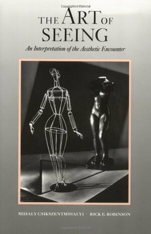 The Art of Seeing: An Interpretation of the Aesthetic Experience by Rick E. Robinson, Mihaly Csikszentmihalyi