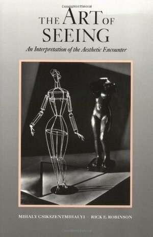 The Art of Seeing: An Interpretation of the Aesthetic Experience by Mihaly Csikszentmihalyi, Rick E. Robinson