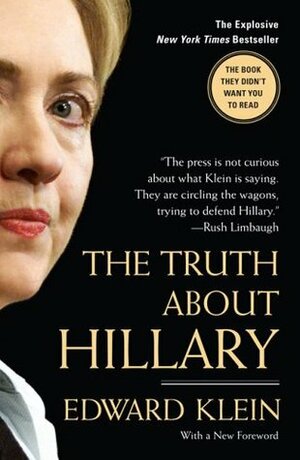 The Truth about Hillary: What She Knew, When She Knew It, and How Far She'll Go to Become President by Edward Klein