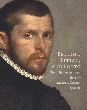 Bellini, Titian, and Lotto: North Italian Paintings from the Accademia Carrara, Bergamo by Maria Cristina Rodeschini, Andrea Bayer