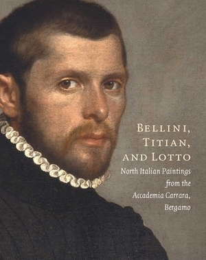 Bellini, Titian, and Lotto: North Italian Paintings from the Accademia Carrara, Bergamo by Andrea Bayer, Maria Cristina Rodeschini