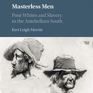 Masterless Men: Poor Whites and Slavery in the Antebellum South by Keri Leigh Merritt