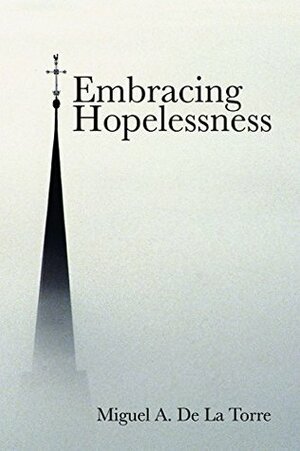 Embracing Hopelessness by Miguel A. de la Torre