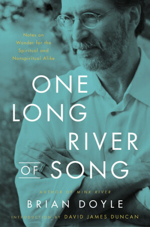 One Long River of Song: Notes on Wonder for the Spiritual and Nonspiritual Alike by David James Duncan, Brian Doyle