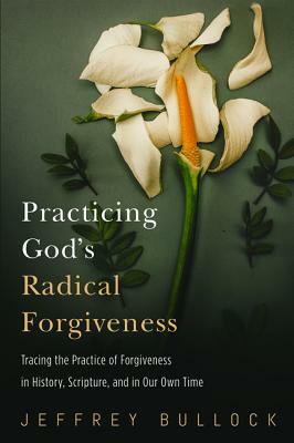 Practicing God's Radical Forgiveness by Jeffrey Bullock