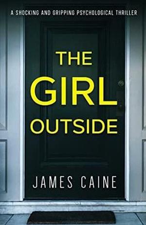 The Girl Outside: A Shocking and Gripping Psychological Thriller by James Caine