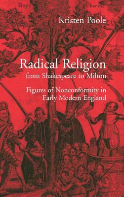 Radical Religion from Shakespeare to Milton: Figures of Nonconformity in Early Modern England by Kristen Poole