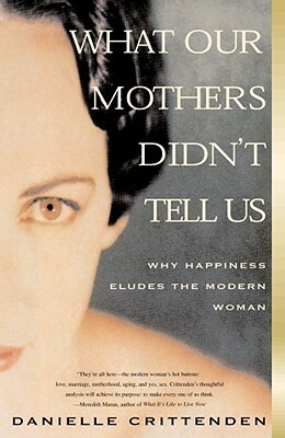 What Our Mothers Didn't Tell Us: Why Happiness Eludes the Modern Woman by Danielle Crittenden