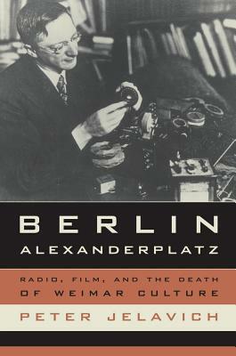 Berlin Alexanderplatz: Radio, Film, and the Death of Weimar Culture by Peter Jelavich