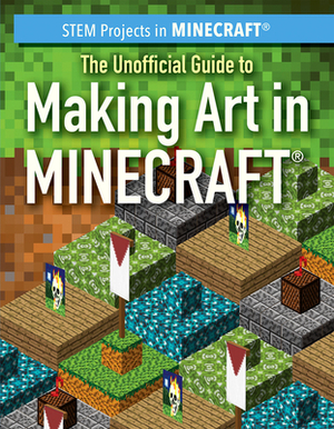 The Unofficial Guide to Making Art in Minecraft(r) by Sam Keppeler