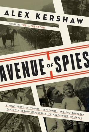 Avenue of Spies: A True Story of Terror, Espionage, and One American Family's Heroic Resistance in Nazi-Occupied Paris by Alex Kershaw