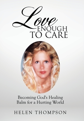 Love Enough to Care: Becoming God's Healing Balm for a Hurting World by Helen Thompson