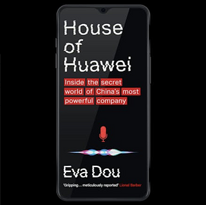 House of Huawei: Inside the Secret World of China's Most Powerful Company by Eva Dou