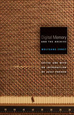 Digital Memory and the Archive by Wolfgang Ernst