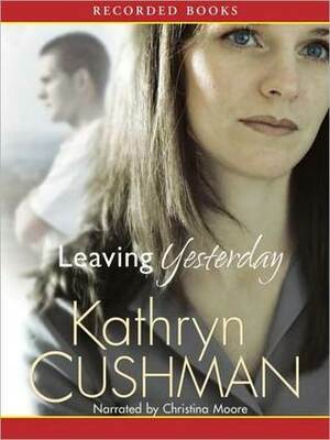 Leaving Yesterday by Kathryn Cushman, Christina Moore