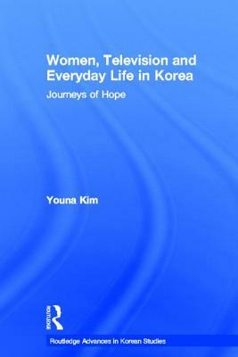 Women, Television and Everyday Life in Korea: Journeys of Hope by Youna Kim
