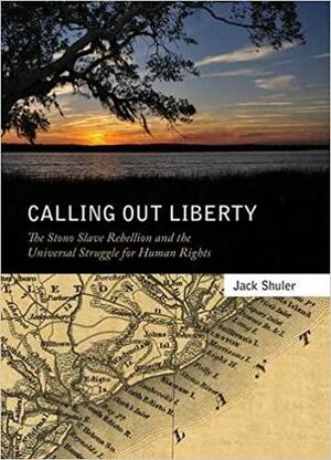 Calling Out Liberty: The Stono Slave Rebellion and the Universal Struggle for Human Rights by Jack Shuler