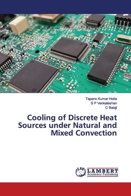Cooling of Discrete Heat Sources under Natural and Mixed Convection by S. P. Venkateshan, Tapano Kumar Hotta, C. Balaji