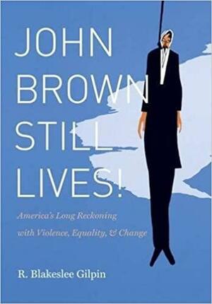 John Brown Still Lives!: America's Long Reckoning with Violence, Equality, and Change by R. Blakeslee Gilpin