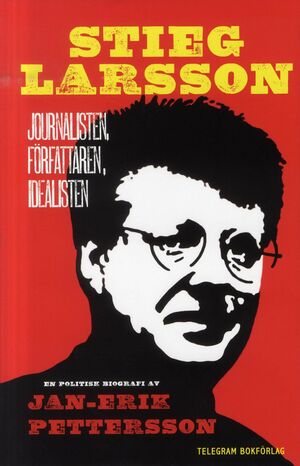 Stieg Larsson: Journalisten, Författaren, Idealisten by Jan-Erik Pettersson