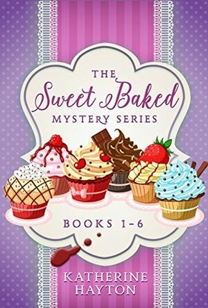 The Sweet Baked Mystery Series - Books 1-6 by Katherine Hayton