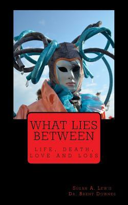 What lies Between: life, death, love and loss by Brent Downes, Susan a. Lewis