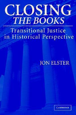 Closing the Books: Transitional Justice in Historical Perspective by Jon Elster