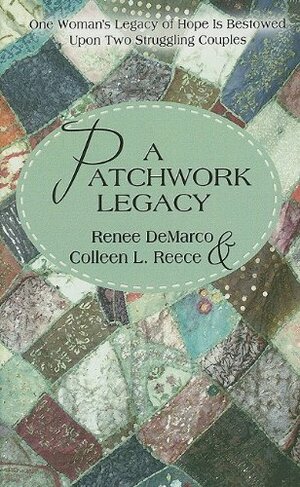 A Patchwork Legacy: One Woman's Legacy of Hope Is Bestowed Upon Two Struggling Couples by Renee DeMarco, Colleen L. Reece