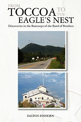 From Toccoa to the Eagle's Nest: Discoveries in the Bootsteps of the Band of Brothers by Dalton Einhorn