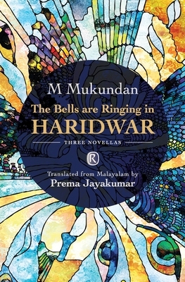 The Bells are Ringing in Haridwar: Three novellas by M. Mukundan