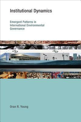 Institutional Dynamics: Emergent Patterns in International Environmental Governance by Oran R. Young