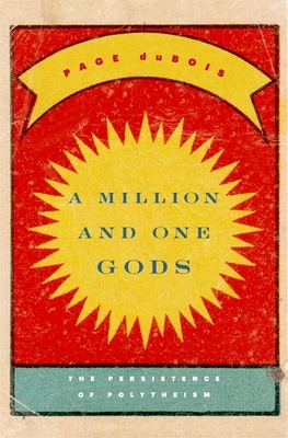 A Million and One Gods: The Persistence of Polytheism by Page duBois