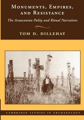 Monuments, Empires, and Resistance: The Araucanian Polity and Ritual Narratives by Tom D. Dillehay