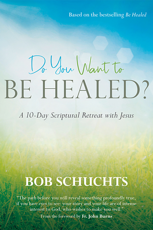 Do You Want to Be Healed?: A 10-Day Scriptural Retreat with Jesus by Bob Schuchts
