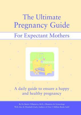 The Ultimate Pregnancy Guide for Expectant Mothers: A Daily Guide to Ensure a Happy and Healthy Pregnancy by Alex A. Lluch, Benito Villanueva, Elizabeth Lluch