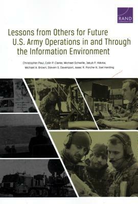 Lessons from Others for Future U.S. Army Operations in and Through the Information Environment by Colin P. Clarke, Christopher Paul, Michael Schwille