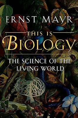 This Is Biology: The Science of the Living World by Ernst Mayr