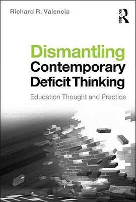 Dismantling Contemporary Deficit Thinking: Educational Thought and Practice by Richard R. Valencia