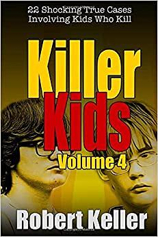 Killer Kids: Volume 4: 22 Shocking True Cases Involving Kids Who Kill by Robert Keller