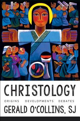 Christology: Origins, Developments, Debates by Gerald O'Collins