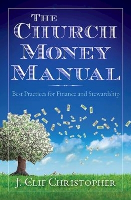 The Church Money Manual: Best Practices for Finance and Stewardship by J. Clif Christopher