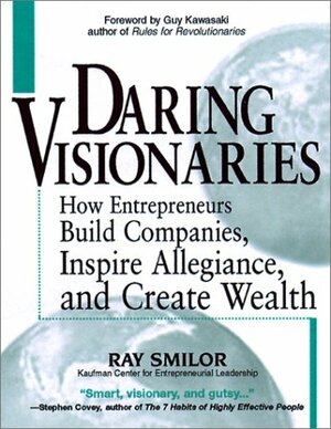 Daring Visionaries: How Entrepreneurs Build Companies, Inspire Allegiance, and Create Wealth by Raymond W. Smilor, Guy Kawasaki