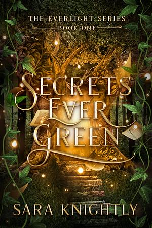 Secrets Ever Green: The Everlight Series by Sara Knightly