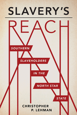 Slavery's Reach: Southern Slaveholders in the North Star State by Christopher P. Lehman