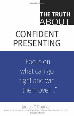 The Truth about Confident Presenting by James O'Rourke