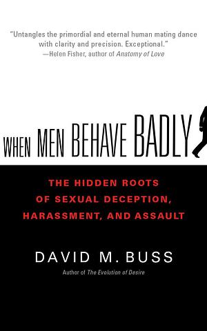 When Men Behave Badly: The Hidden Roots of Sexual Deception, Harassment, and Assault by David M. Buss